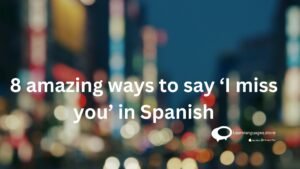 8 amazing ways to say ‘I miss you’ in Spanish