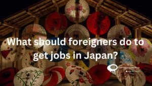 What should foreigners do to get jobs in Japan?