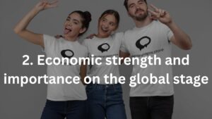 2. Economic strength and importance on the global stage