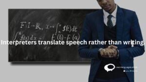 Interpreters translate speech rather than writing