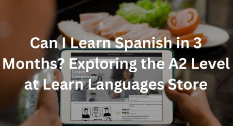 Can I Learn Spanish in 3 Months? Exploring the A2 Level at Learn Languages Store