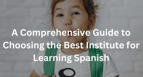 A Comprehensive Guide to Choosing the Best Institute for Learning Spanish