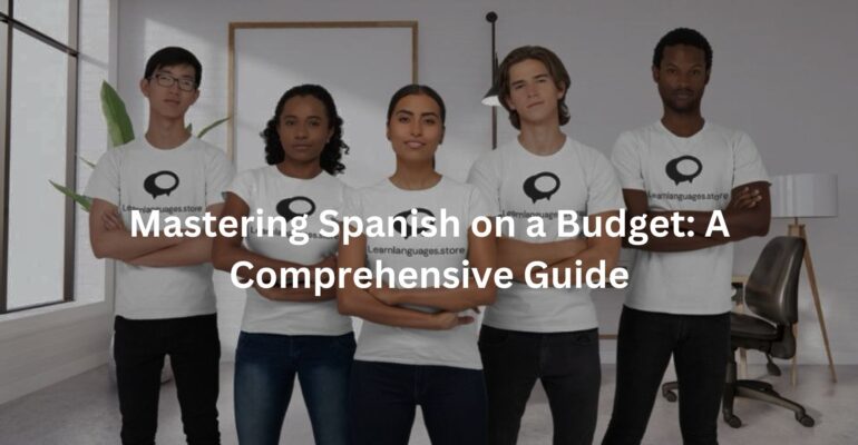 Mastering Spanish on a Budget: A Comprehensive Guide
