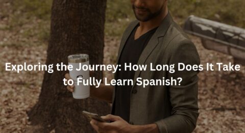 Exploring the Journey: How Long Does It Take to Fully Learn Spanish?