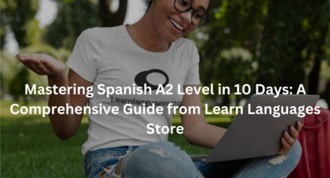 Mastering Spanish A2 Level in 10 Days: A Comprehensive Guide from Learn Languages Store