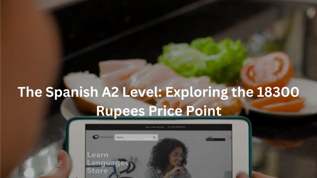 The Spanish A2 Level: Exploring the 18300 Rupees Price Point