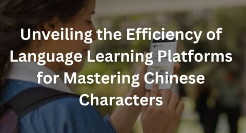 Unveiling the Efficiency of Language Learning Platforms for Mastering Chinese Characters