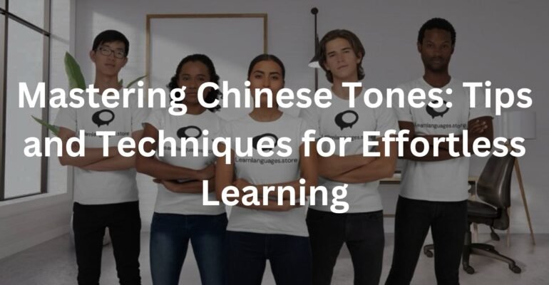 Mastering Chinese Tones: Tips and Techniques for Effortless Learning