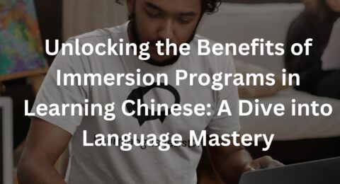 Unlocking the Benefits of Immersion Programs in Learning Chinese: A Dive into Language Mastery