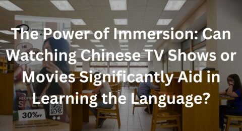 The Power of Immersion: Can Watching Chinese TV Shows or Movies Significantly Aid in Learning the Language?