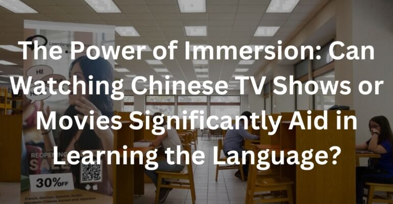 The Power of Immersion: Can Watching Chinese TV Shows or Movies Significantly Aid in Learning the Language?