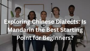 Exploring Chinese Dialects: Is Mandarin the Best Starting Point for Beginners?