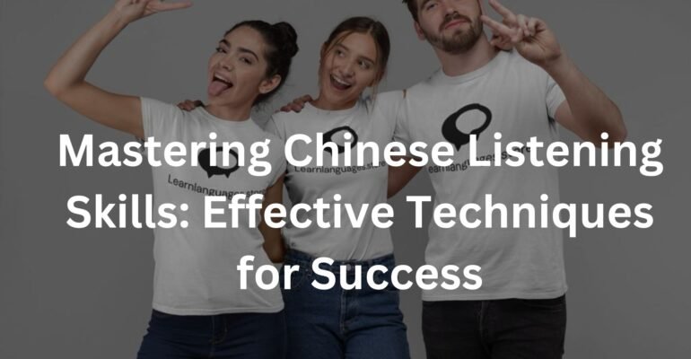 Mastering Chinese Listening Skills: Effective Techniques for Success