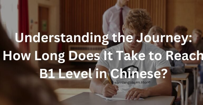 Understanding the Journey: How Long Does It Take to Reach B1 Level in Chinese?