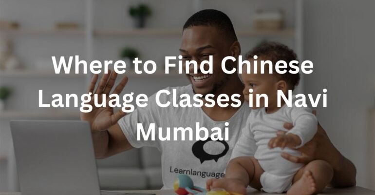 Where to Find Chinese Language Classes in Navi Mumbai