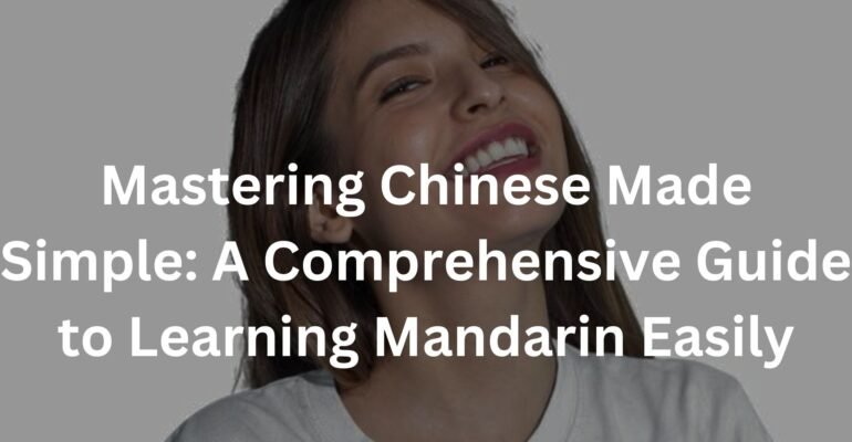 Mastering Chinese Made Simple: A Comprehensive Guide to Learning Mandarin Easily