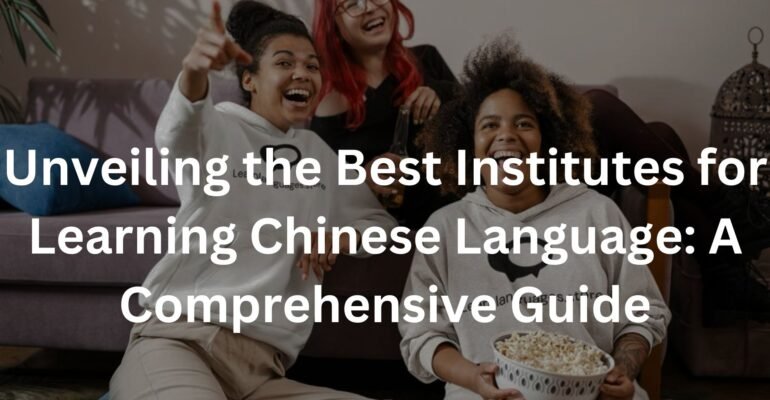 Unveiling the Best Institutes for Learning Chinese Language: A Comprehensive Guide