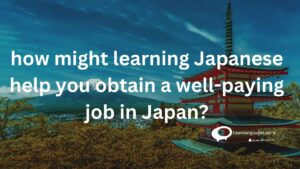 how might learning japanese help you obtain a well-paying job in japan?