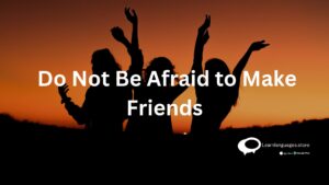 Do Not Be Afraid to make Friends