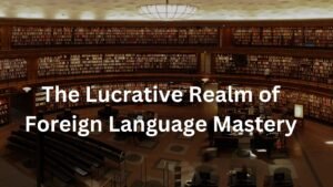 The Lucrative Realm of Foreign Language Mastery