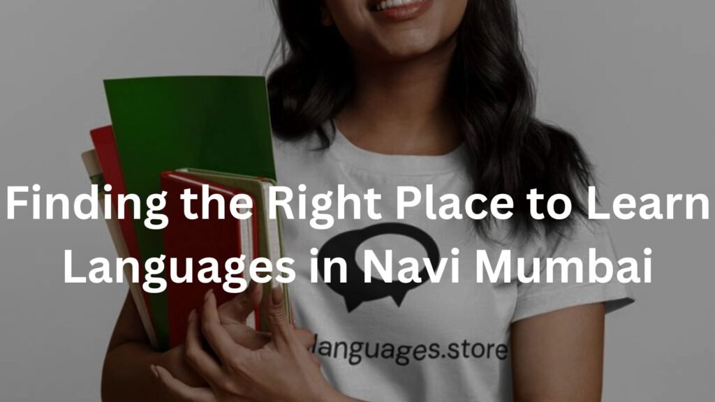 Finding the Right Place to Learn Languages in Navi Mumbai