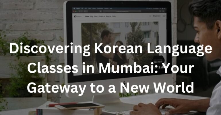 Discovering Korean Language Classes in Mumbai: Your Gateway to a New World