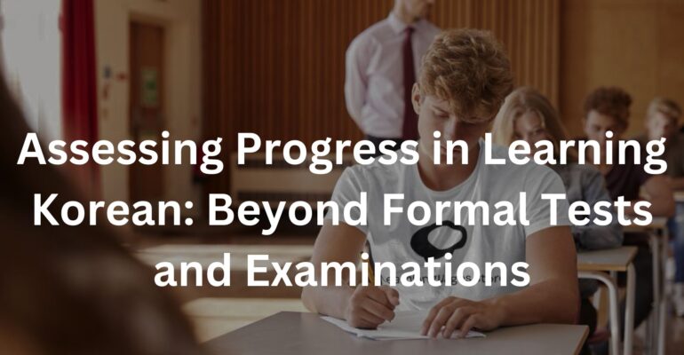 Assessing Progress in Learning Korean: Beyond Formal Tests and Examinations