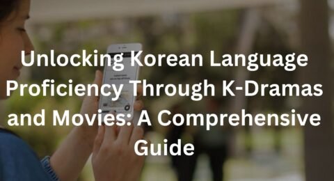 Unlocking Korean Language Proficiency Through K-Dramas and Movies: A Comprehensive Guide