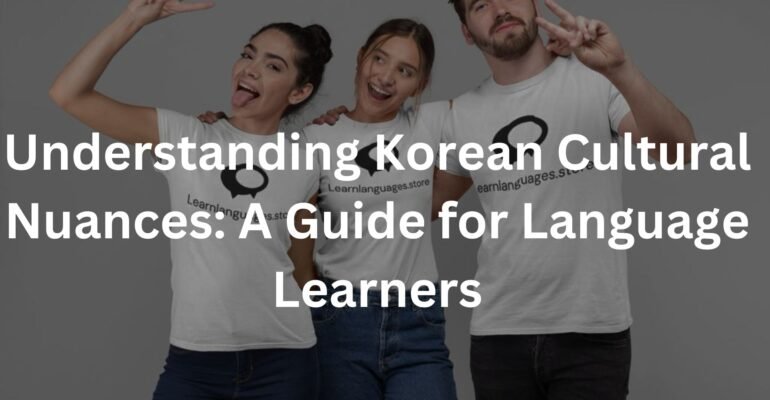 Understanding Korean Cultural Nuances: A Guide for Language Learners