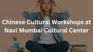 Chinese Cultural Workshops at Navi Mumbai Cultural Center