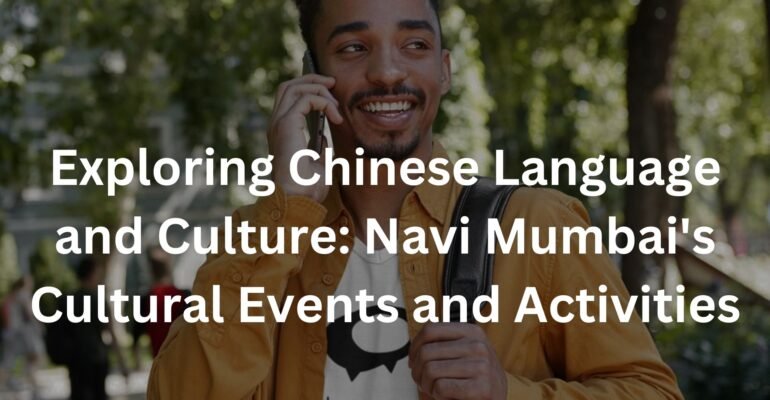 Exploring Chinese Language and Culture: Navi Mumbai's Cultural Events and Activities