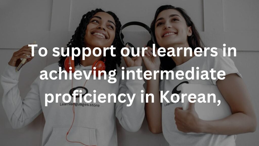 To support our learners in achieving intermediate proficiency in Korean,