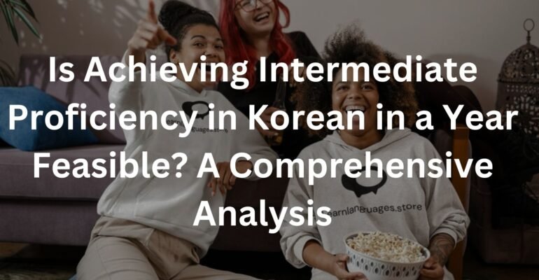 Is Achieving Intermediate Proficiency in Korean in a Year Feasible? A Comprehensive Analysis