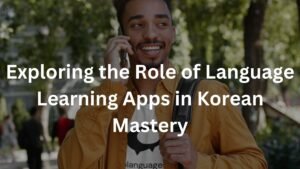 Exploring the Role of Language Learning Apps in Korean Mastery