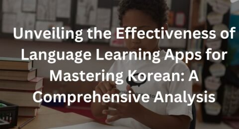 Unveiling the Effectiveness of Language Learning Apps for Mastering Korean: A Comprehensive Analysis