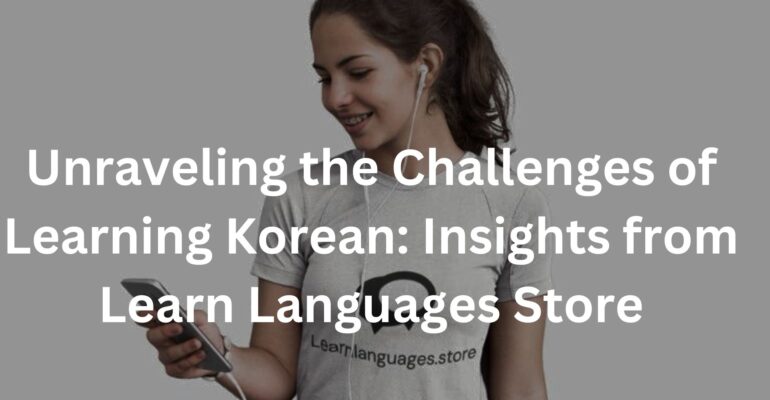 Unraveling the Challenges of Learning Korean: Insights from Learn Languages Store