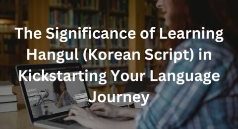 The Significance of Learning Hangul (Korean Script) in Kickstarting Your Language Journey