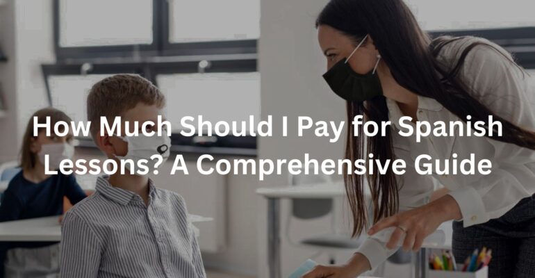 How Much Should I Pay for Spanish Lessons? A Comprehensive Guide