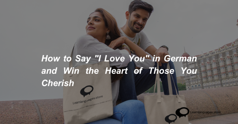 How to Say I Love You in German and Win the Heart of Those You Cherish