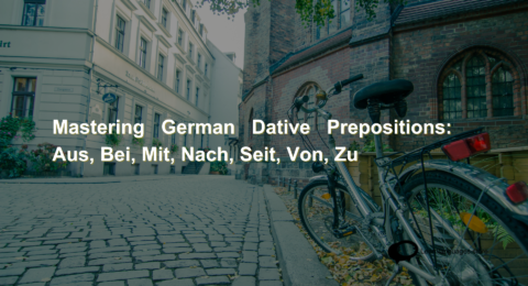 Mastering German Dative Prepositions Aus, Bei, Mit, Nach, Seit, Von, Zu (1)