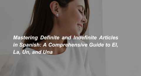 Mastering Definite and Indefinite Articles in Spanish A Comprehensive Guide to El, La, Un, and Una