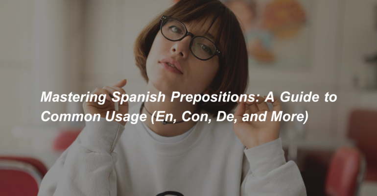 Mastering Spanish Prepositions A Guide to Common Usage (En, Con, De, and More) (1)