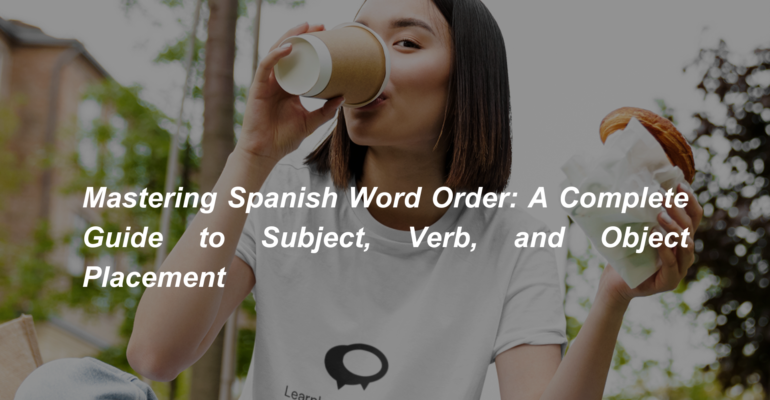 Mastering Spanish Word Order A Complete Guide to Subject, Verb, and Object Placement (1)