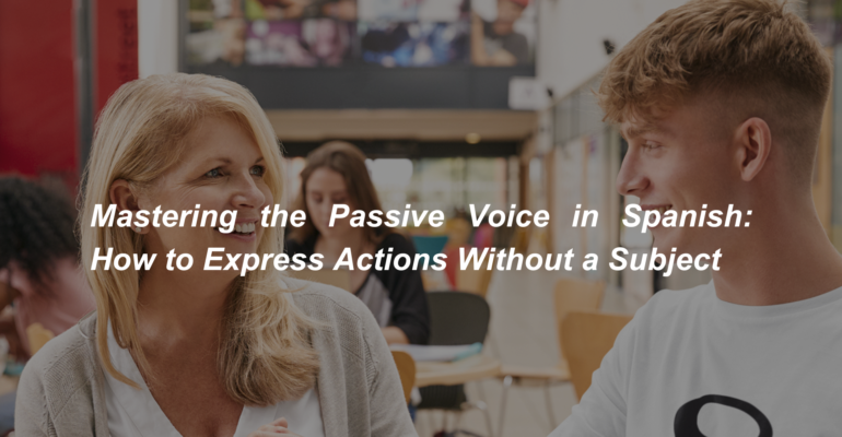 Mastering the Passive Voice in Spanish How to Express Actions Without a Subject (1)