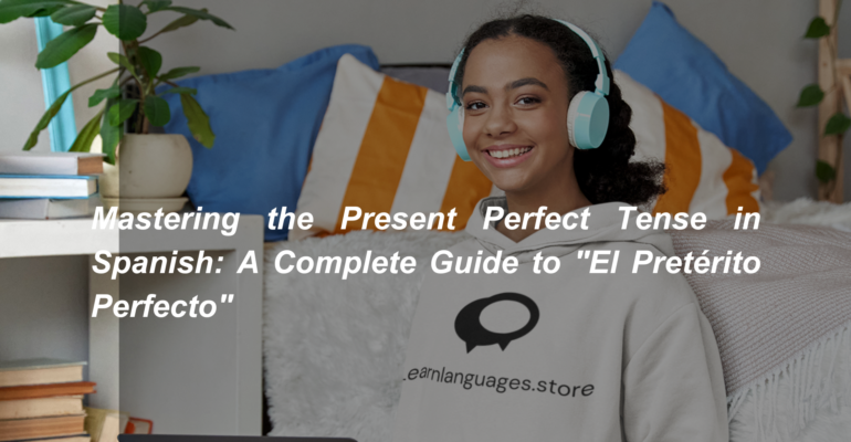 Mastering the Present Perfect Tense in Spanish A Complete Guide to El Pretérito Perfecto