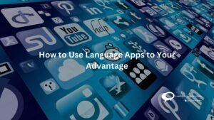How to Use Language Apps to Your Advantage