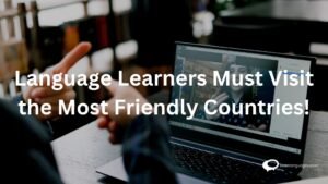Image showcasing 'Must-Visit Friendly Countries for Language Learners' with diverse cultural scenes, welcoming people, and flags representing hospitable nations