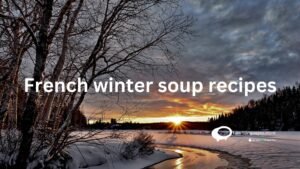 French winter soup recipes: Perfect comfort food for cold weather!