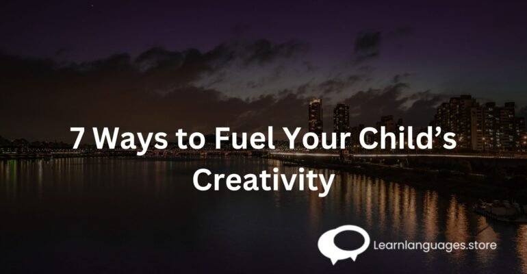 7 Ways to Fuel Your Child’s Creativity