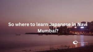 So where to learn Japanese in Navi Mumbai ?